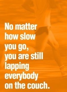 no matter how slow you go you are still lapping everyone on the couch